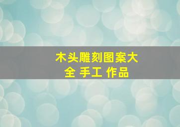 木头雕刻图案大全 手工 作品